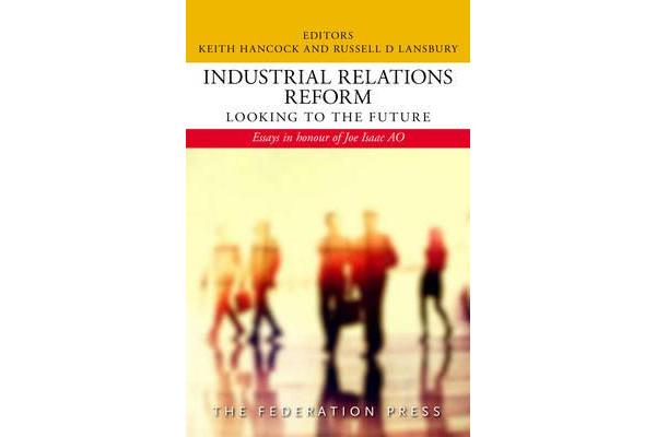 Industrial Relations Reform: Looking to the Future - Essays in honour of Joe Isaac AO