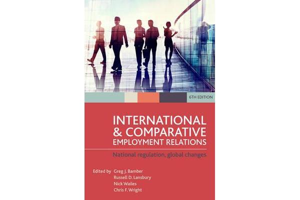 International and Comparative Employment Relations - National Regulation, Global Changes