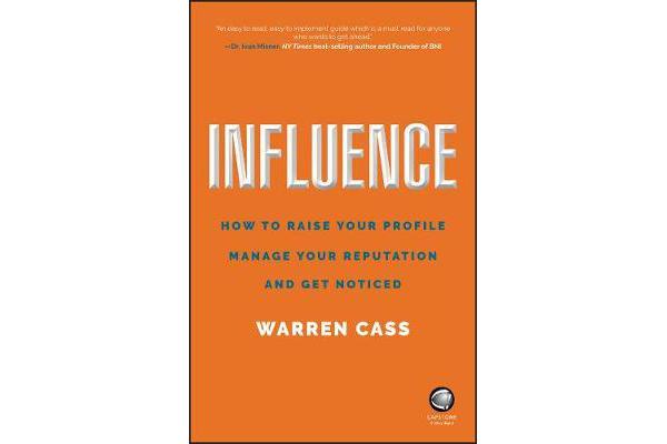 Influence - How to Raise Your Profile, Manage Your Reputation and Get Noticed