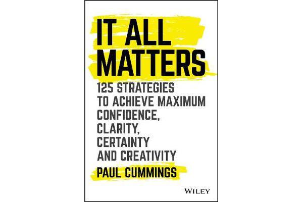 It All Matters - 125 Strategies to Achieve Maximum Confidence, Clarity, Certainty, and Creativity