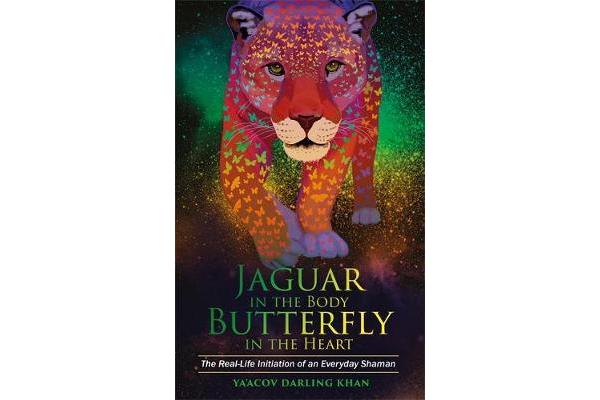 Jaguar in the Body, Butterfly in the Heart - The Real-life Initiation of an Everyday Shaman