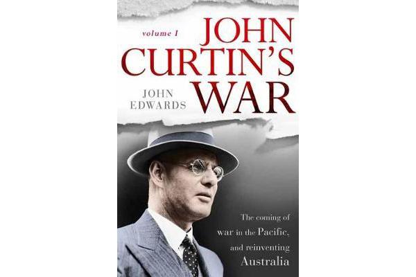 John Curtin's War - The coming of war in the Pacific, and reinventing Australia