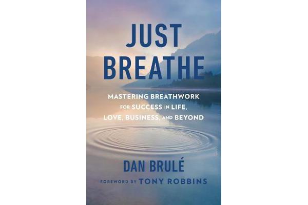 Just Breathe - Mastering Breathwork for Success in Life, Love, Business, and Beyond