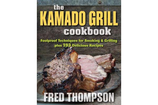 Kamado Grill Cookbook - Foolproof Techniques for Smoking & Grilling, Plus 193 Delicious Recipes