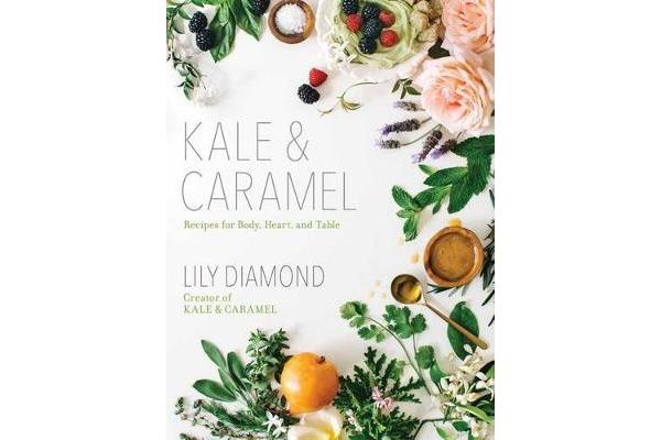 Kale & Caramel - Recipes for Body, Heart, and Table