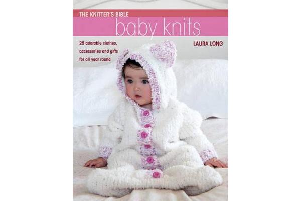 Knitter's Bible: Baby Knits - 25 Adorable Clothes, Accessories and Gifts for All Year Round