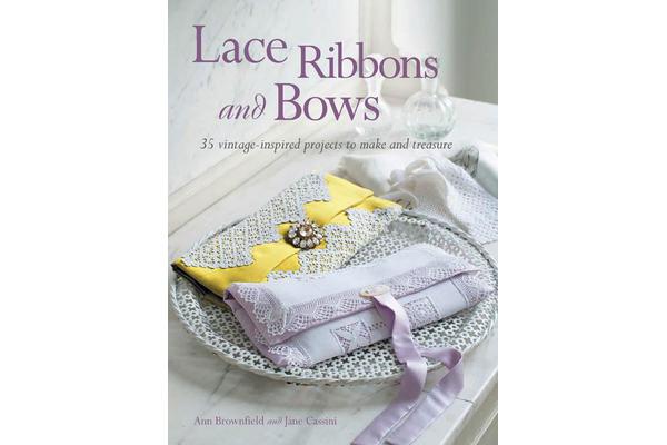 Lace, Ribbons and Bows - 35 Vintage-Inspired Projects to Make and Treasure