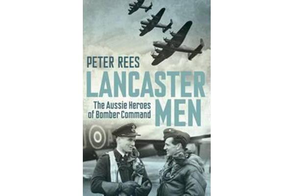 Lancaster Men - The Aussie Heroes of Bomber Command