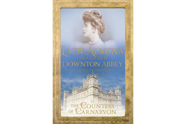 Lady Almina and the Real Downton Abbey - The Lost Legacy of Highclere Castle