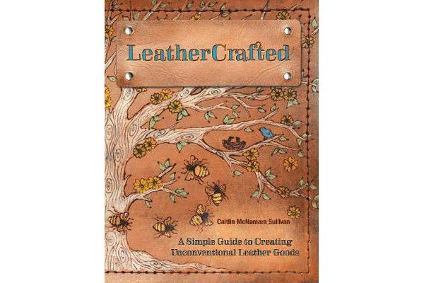 LeatherCrafted - A Simple Guide to Creating Unconventional Leather Goods