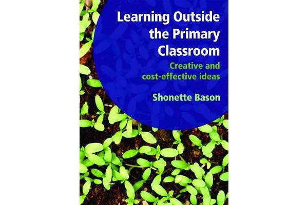 Learning Outside the Primary Classroom - Creative and Cost-Effective Ideas: A Comprehensive Guide to Establishing an Outdoor Classroom