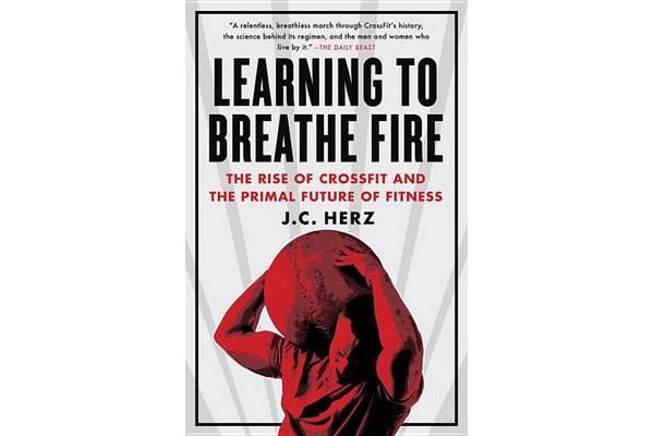 Learning to Breathe Fire - The Rise of Crossfit and the Primal Future of Fitness