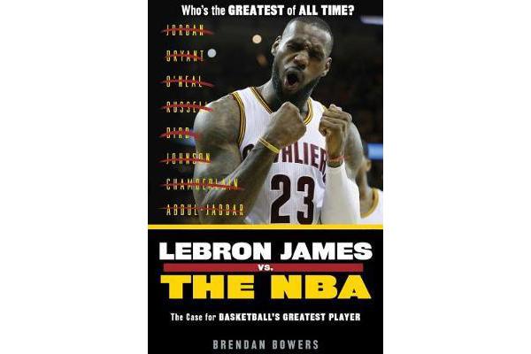 LeBron James vs. the NBA - The Case for the NBA's Greatest Player