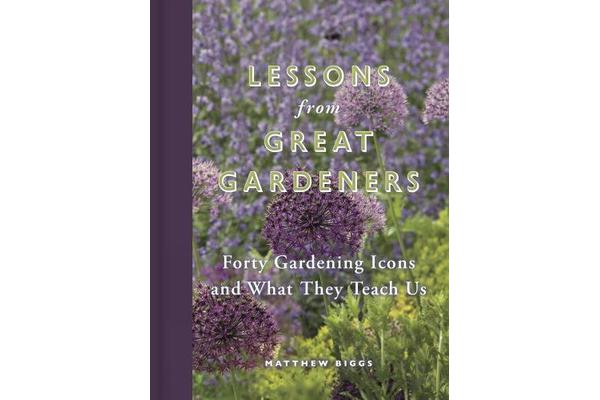 Lessons From Great Gardeners - Forty Gardening Icons and What They Teach Us