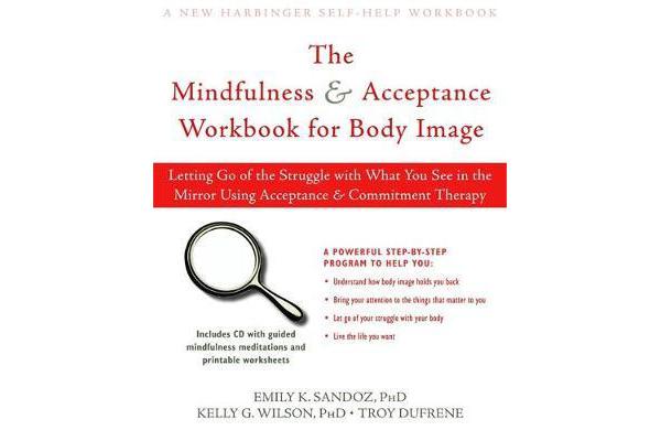 Living with Your Body and Other Things You Hate - Letting Go of the Struggle with What You See in the Mirror Using Acceptance and Commitment Therapy