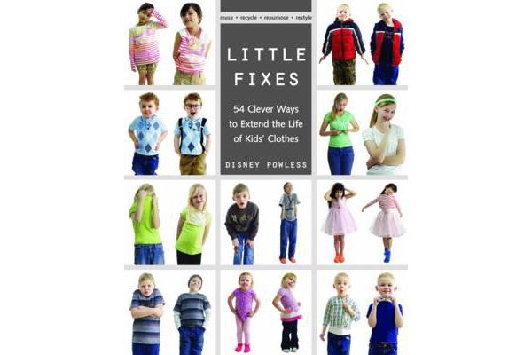 Little Fixes - 54 Clever Ways to Extend the Life of Kids' Clothes * Reuse, Recycle, Repurpose, Restyle