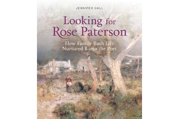 Looking for Rose Paterson - How Family Bush Life Nurtured Banjo the Poet