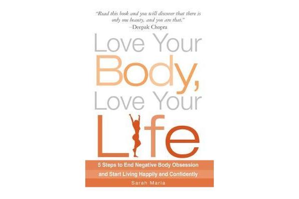 Love Your Body, Love Your Life - 5 Steps to End Negative Body Obsession and Start Living Happily and Confidently