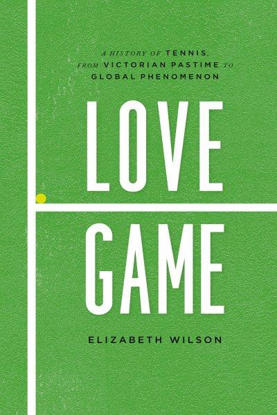 Love Game: A History of Tennis; from Victorian Pastime to Global