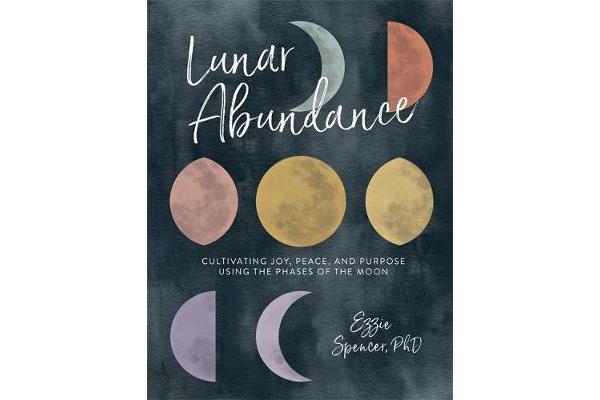 Lunar Abundance - Cultivating Joy, Peace, and Purpose Using the Phases of the Moon