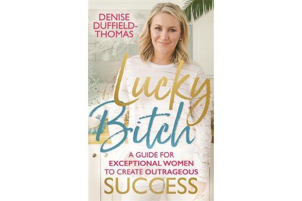 Lucky Bitch - A Guide for Exceptional Women to Create Outrageous Success