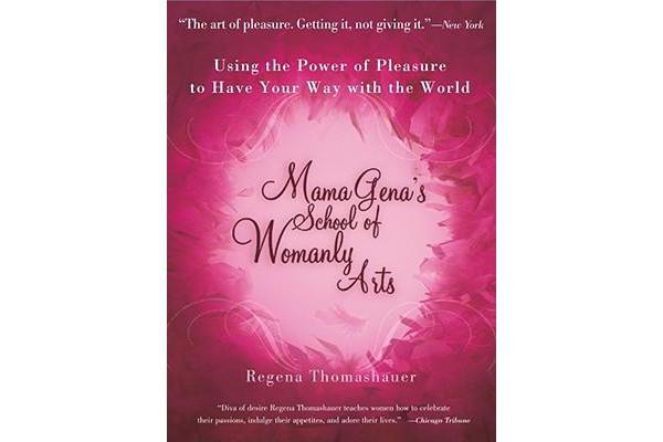 Mama Gena's School of Womanly Arts - Using the Power of Pleasure to Have Your Way with the World