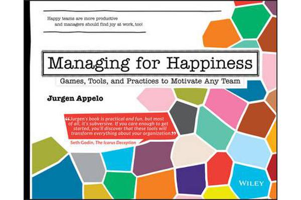 Managing for Happiness - Games, Tools, and Practices to Motivate Any Team