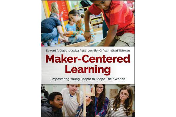 Maker-Centered Learning - Empowering Young People to Shape Their Worlds