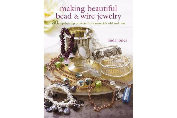 Making Beautiful Bead & Wire Jewelry - 30 Step-by-Step Projects from Materials Old and New