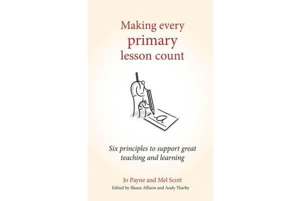 Making Every Primary Lesson Count - Six Principles to Support Great Teaching and Learning