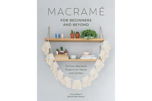 Macrame for Beginners and Beyond - 24 Easy Macrame Projects for Home and Garden