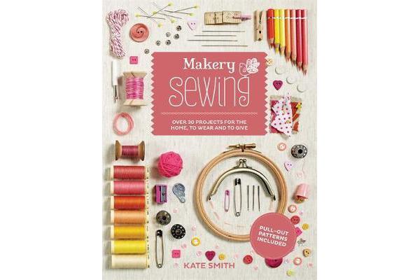 Makery: Sewing - Over 30 projects for the home, to wear and to give