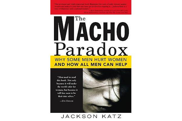 Macho Paradox - Why Some Men Hurt Women and How All Men Can Help