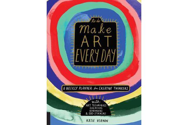 Make Art Every Day - A Weekly Planner for Creative Thinkers--With Art Techniques, Exercises, Reminders, and 500+ Stickers