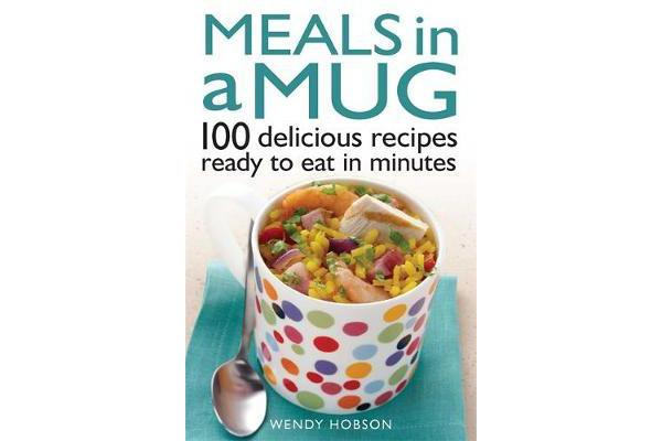 Meals in a Mug - 100 delicious recipes ready to eat in minutes