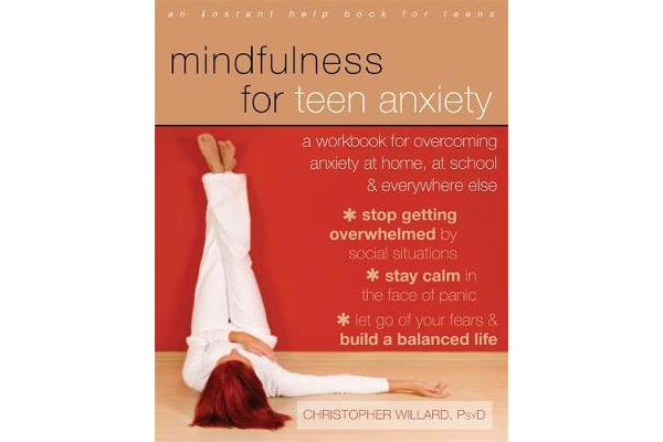 Mindfulness for Teen Anxiety - A Workbook for Overcoming Anxiety at Home, at School, and Everywhere Else