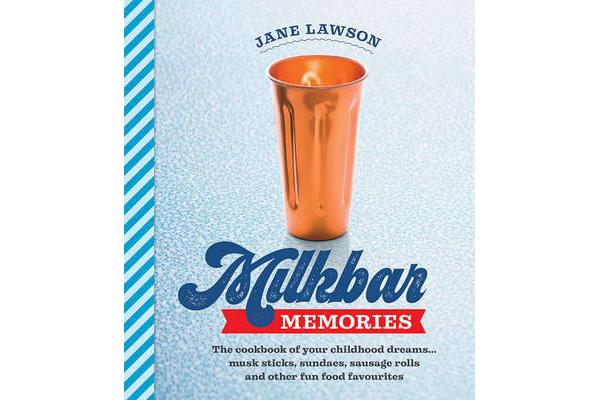 Milkbar Memories - The Cookbook of Your Childhood Dreams ... Musk Sticks, Sundaes, Sausage Rolls and Other Fun Food Favourites