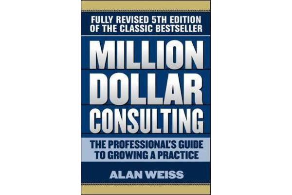 Million Dollar Consulting - The Professional's Guide to Growing a Practice, Fifth Edition