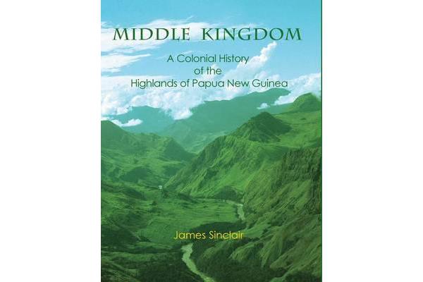 Middle Kingdom - A Colonial History of the Highlands of Papua New GuineaPapua New Guinea