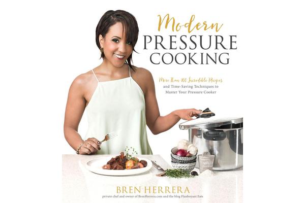 Modern Pressure Cooking - 105 Incredible Recipes and Time-Saving Techniques to Master Your Pressure Cooker