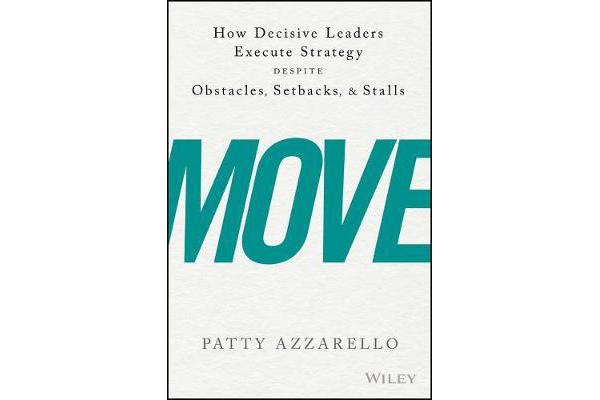 Move - How Decisive Leaders Execute Strategy-despite Obstacles, Setbacks, and Stalls