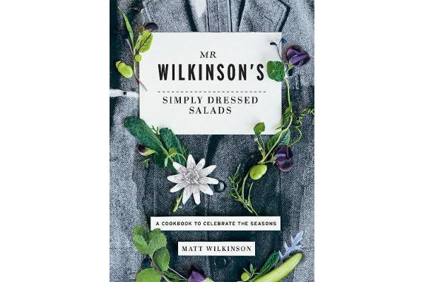 Mr Wilkinson's Simply Dressed Salads - A Cookbook to Celebrate the Seasons