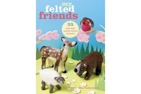 My Felted Friends - 35 Adorable Needle-Felted Animals