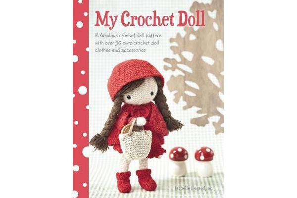 My Crochet Doll - A Fabulous Crochet Doll Pattern with Over 50 Cute Crochet Doll Clothes and Accessories