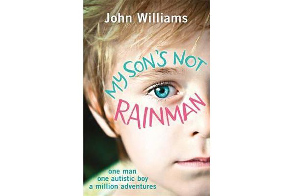 My Son's Not Rainman - One Man, One Autistic Boy, A Million Adventures