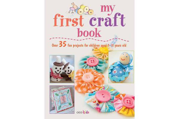 My First Craft Book - 35 Easy and Fun Projects for Children Aged 7-11 Years Old