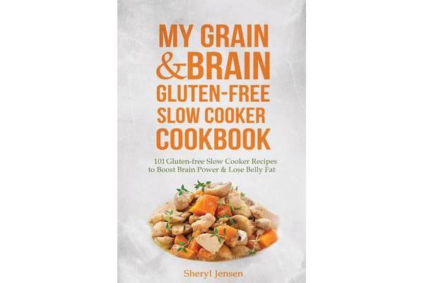 My Grain & Brain Gluten-Free Slow Cooker Cookbook - 101 Gluten-Free Slow Cooker Recipes to Boost Brain Power & Lose Belly Fat - A Grain-Free, Low Suga