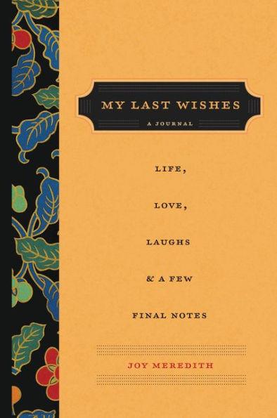 My Last Wishes : A Journal of Life; Love; Laughs; & A Few Fin