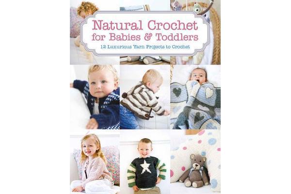 Natural Crochet for Babies & Toddlers - 12 Luxurious Yarn Projects to Crochet