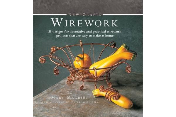 New Crafts: Wirework - 25 Designs for Decorative and Prcatical Wirework Projects That are Easy to Make at Home